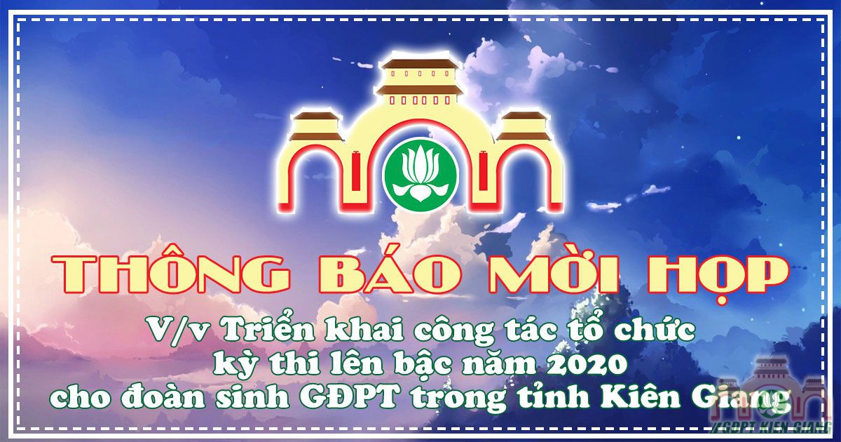 THÔNG BÁO MỜI HỌP: V/v Triển khai công tác tổ chức kỳ thi lên bậc năm 2020 cho đoàn sinh GĐPT trong tỉnh Kiên Giang