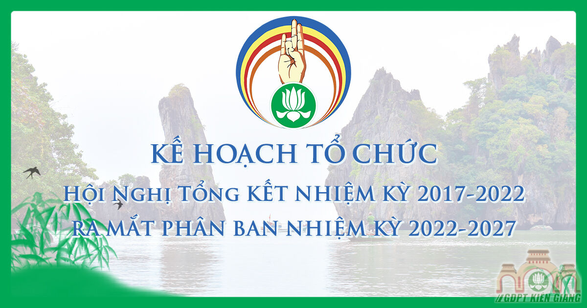 KẾ HOẠCH TỔ CHỨC: Hội nghị Tổng Kết nhiệm kỳ 2017-2022 và Ra mắt Phân Ban GĐPT Kiên Giang nhiệm kỳ 2022-2027